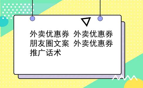 外卖优惠券 外卖优惠券朋友圈文案？外卖优惠券推广话术？插图