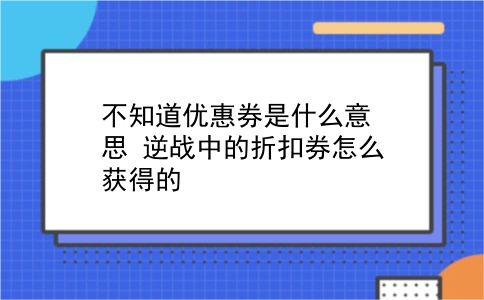 不知道优惠券是什么意思?逆战中的折扣券怎么获得的?插图