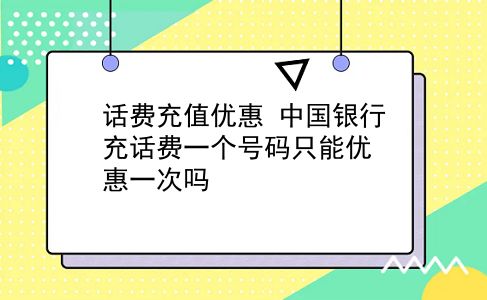 话费充值优惠 中国银行充话费一个号码只能优惠一次吗？插图