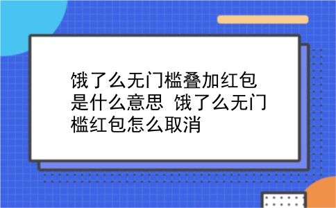 饿了么无门槛叠加红包是什么意思?饿了么无门槛红包怎么取消?插图