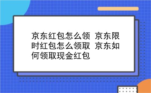 京东红包怎么领 京东限时红包怎么领取？京东如何领取现金红包？插图