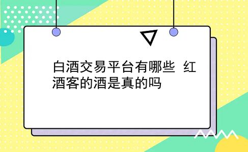 白酒交易平台有哪些?红酒客的酒是真的吗?插图