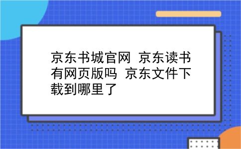 京东书城官网 京东读书有网页版吗？京东文件下载到哪里了？插图