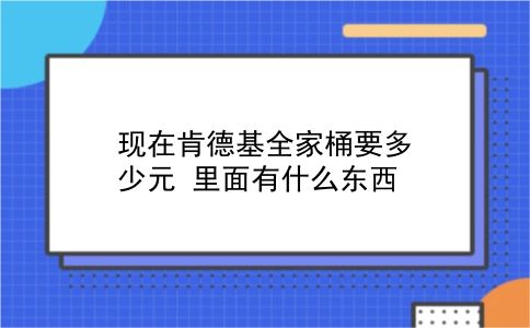 现在肯德基全家桶要多少元?里面有什么东西?插图