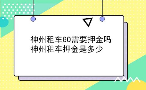 神州租车GO需要押金吗?神州租车押金是多少?插图