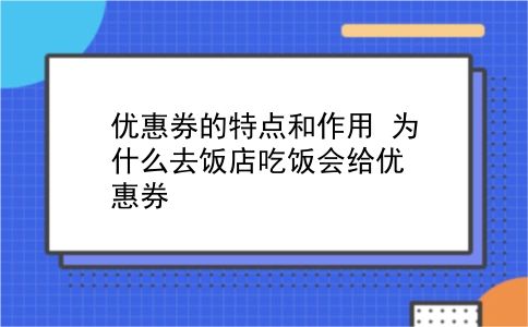 优惠券的特点和作用?为什么去饭店吃饭会给优惠券?插图