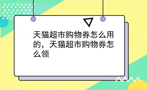 天猫超市购物券怎么用的，天猫超市购物券怎么领?插图