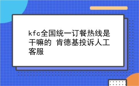 kfc全国统一订餐热线是干嘛的?肯德基投诉人工客服?插图