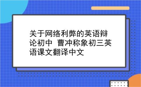 关于网络利弊的英语辩论初中?曹冲称象初三英语课文翻译中文?插图