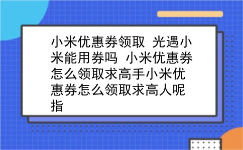 小米优惠券领取 光遇小米能用券吗？小米优惠券怎么领取求高手小米优惠券怎么领取求高人呢指？插图