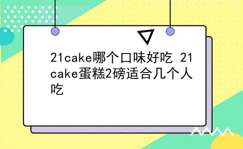 21cake哪个口味好吃?21cake蛋糕2磅适合几个人吃?插图