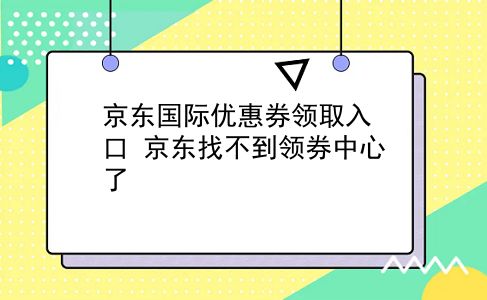 京东国际优惠券领取入口?京东找不到领券中心了?插图