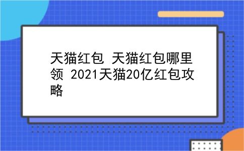 天猫红包 天猫红包哪里领？2021天猫20亿红包攻略？插图