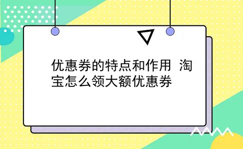 优惠券的特点和作用?淘宝怎么领大额优惠券?插图