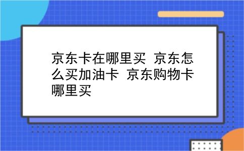 京东卡在哪里买 京东怎么买加油卡？京东购物卡哪里买？插图