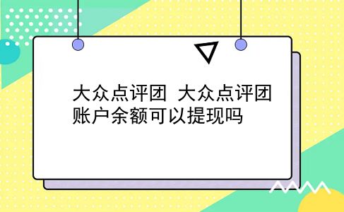 大众点评团 大众点评团账户余额可以提现吗？插图