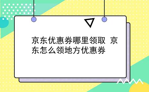 京东优惠券哪里领取 京东怎么领地方优惠券？插图