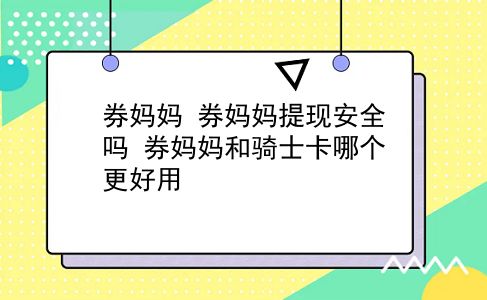 券妈妈 券妈妈提现安全吗？券妈妈和骑士卡哪个更好用？插图