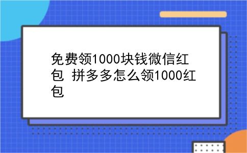 免费领1000块钱微信红包 拼多多怎么领1000红包？插图