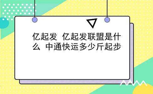 亿起发 亿起发联盟是什么？中通快运多少斤起步？插图