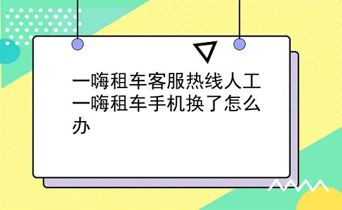 一嗨租车客服热线人工 一嗨租车手机换了怎么办？插图