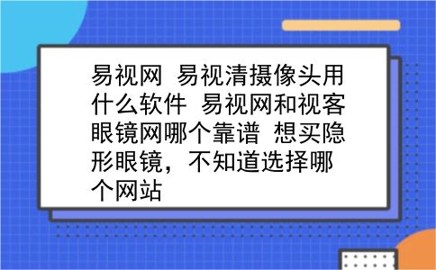 易视网 易视清摄像头用什么软件？易视网和视客眼镜网哪个靠谱？想买隐形眼镜，不知道选择哪个网站？插图