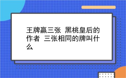 王牌赢三张 黑桃皇后的作者？三张相同的牌叫什么？插图