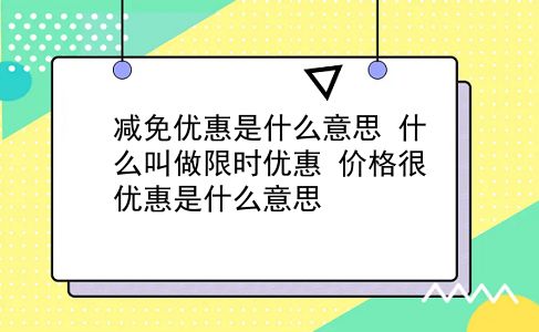 减免优惠是什么意思?什么叫做限时优惠?价格很优惠是什么意思?插图