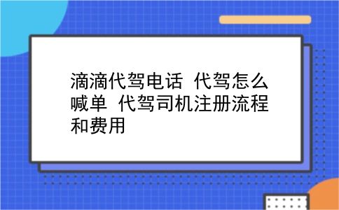 滴滴代驾电话 代驾怎么喊单？代驾司机注册流程和费用？插图