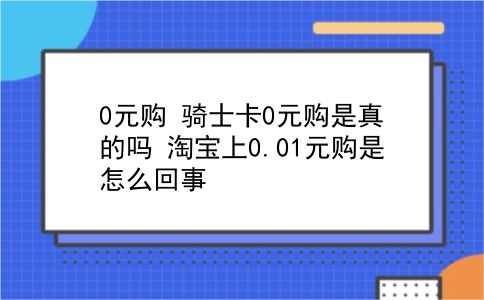 0元购 骑士卡0元购是真的吗？淘宝上0.01元购是怎么回事？插图