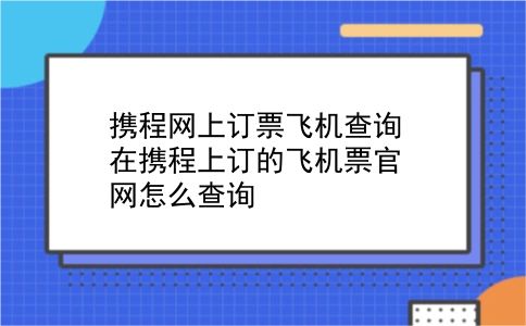 携程网上订票飞机查询 在携程上订的飞机票官网怎么查询？插图