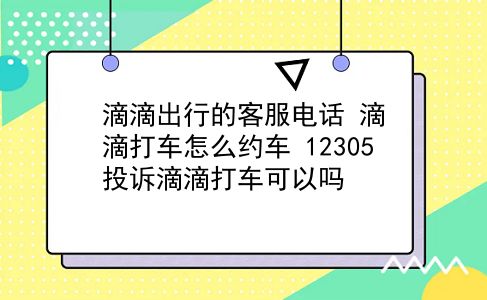 滴滴出行的客服电话 滴滴打车怎么约车？12305投诉滴滴打车可以吗？插图