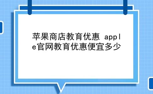 苹果商店教育优惠 apple官网教育优惠便宜多少？插图