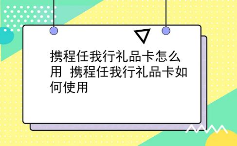 携程任我行礼品卡怎么用 携程任我行礼品卡如何使用？插图