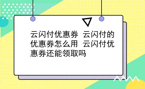 云闪付优惠券 云闪付的优惠券怎么用？云闪付优惠券还能领取吗？插图