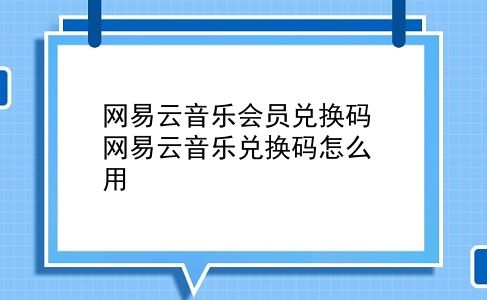 网易云音乐会员兑换码 网易云音乐兑换码怎么用？插图