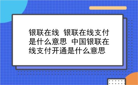 银联在线 银联在线支付是什么意思？中国银联在线支付开通是什么意思？插图