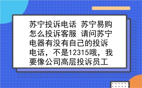 苏宁投诉电话 苏宁易购怎么投诉客服？请问苏宁电器有没有自己的投诉电话，不是12315哦，我要像公司高层投诉员工？插图