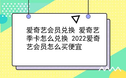 爱奇艺会员兑换 爱奇艺季卡怎么兑换？2022爱奇艺会员怎么买便宜？插图