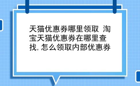 天猫优惠券哪里领取 淘宝天猫优惠券在哪里查找,怎么领取内部优惠券？插图