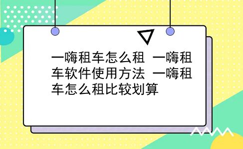 一嗨租车怎么租 一嗨租车软件使用方法？一嗨租车怎么租比较划算？插图