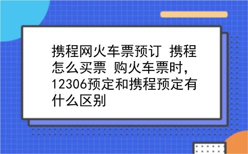 携程网火车票预订 携程怎么买票？购火车票时，12306预定和携程预定有什么区别？插图