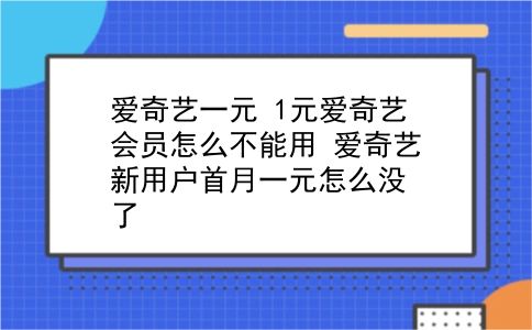 爱奇艺一元 1元爱奇艺会员怎么不能用？爱奇艺新用户首月一元怎么没了？插图