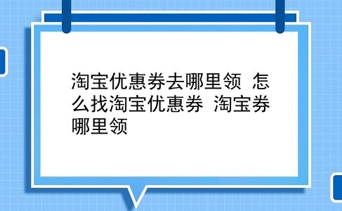 淘宝优惠券去哪里领 怎么找淘宝优惠券？淘宝券哪里领？插图