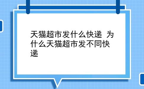 天猫超市发什么快递 为什么天猫超市发不同快递？插图