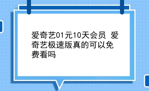 爱奇艺01元10天会员 爱奇艺极速版真的可以免费看吗？插图