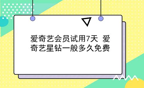 爱奇艺会员试用7天 爱奇艺星钻一般多久免费？插图