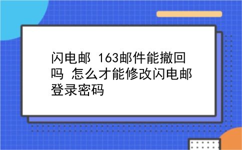 闪电邮 163邮件能撤回吗？怎么才能修改闪电邮登录密码？插图