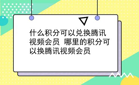 什么积分可以兑换腾讯视频会员 哪里的积分可以换腾讯视频会员？插图