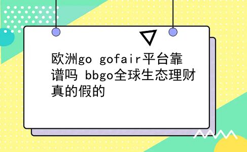 欧洲go gofair平台靠谱吗？bbgo全球生态理财真的假的？插图